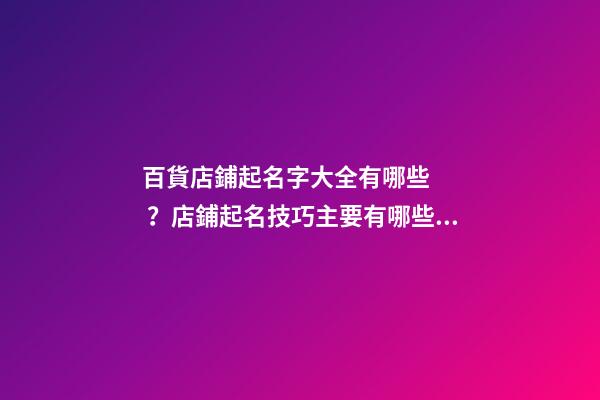 百貨店鋪起名字大全有哪些？店鋪起名技巧主要有哪些？